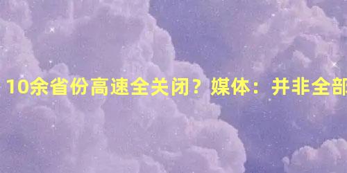 10余省份高速全关闭？媒体：并非全部