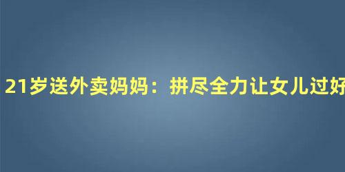 21岁送外卖妈妈：拼尽全力让女儿过好