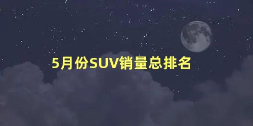 5月份SUV销量总排名