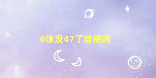 6馍没47了啥梗啊