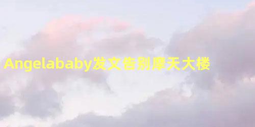 Angelababy发文告别摩天大楼