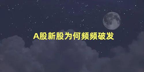 A股新股为何频频破发