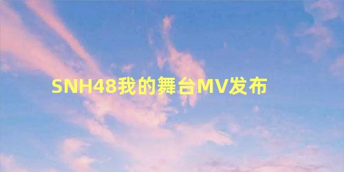 SNH48我的舞台MV发布