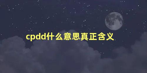 cpdd什么意思真正含义