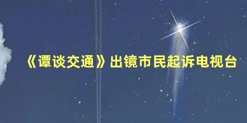 《谭谈交通》出镜市民起诉电视台