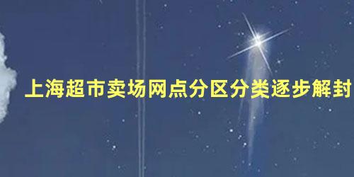 上海超市卖场网点分区分类逐步解封