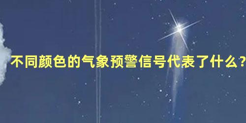 不同颜色的气象预警信号代表了什么？