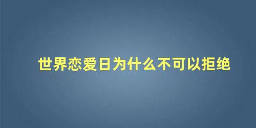 世界恋爱日为什么不可以拒绝