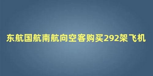 东航国航南航向空客购买292架飞机