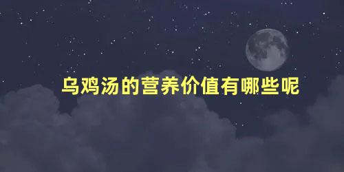 乌鸡汤的营养价值有哪些呢