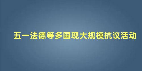 五一法德等多国现大规模抗议活动