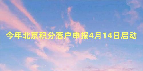 今年北京积分落户申报4月14日启动