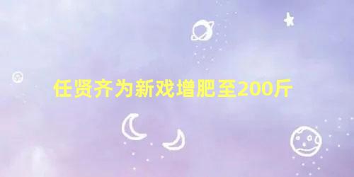 任贤齐为新戏增肥至200斤