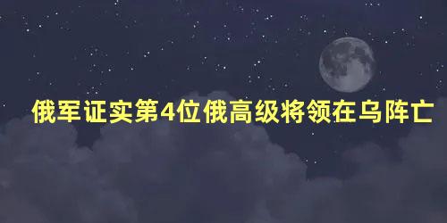 俄军证实第4位俄高级将领在乌阵亡