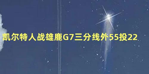 凯尔特人战雄鹿G7三分线外55投22中