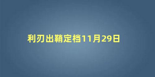 利刃出鞘定档11月29日