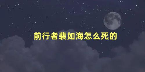 前行者裴如海怎么死的