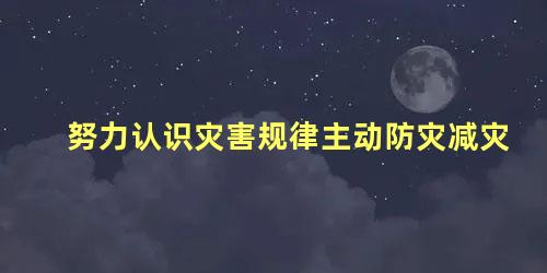 努力认识灾害规律主动防灾减灾