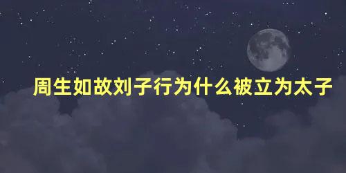 周生如故刘子行为什么被立为太子