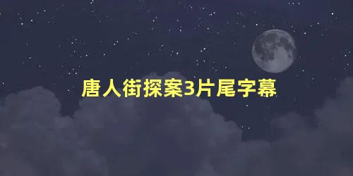 唐人街探案3片尾字幕