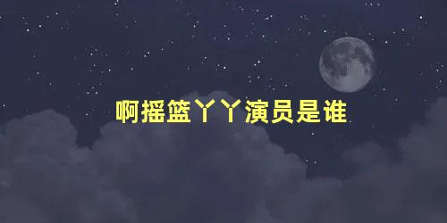 啊摇篮丫丫演员是谁