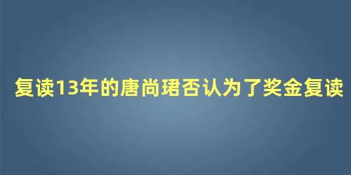 复读13年的唐尚珺否认为了奖金复读