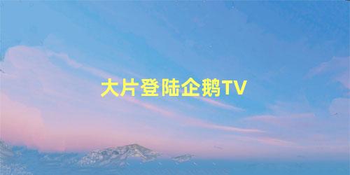 大片登陆企鹅TV