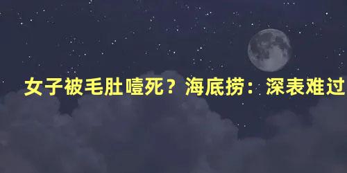 女子被毛肚噎死？海底捞：深表难过