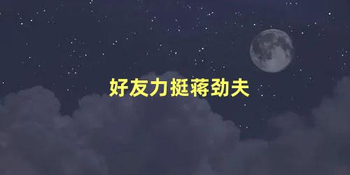 好友力挺蒋劲夫