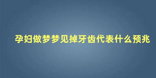 孕妇做梦梦见掉牙齿代表什么预兆