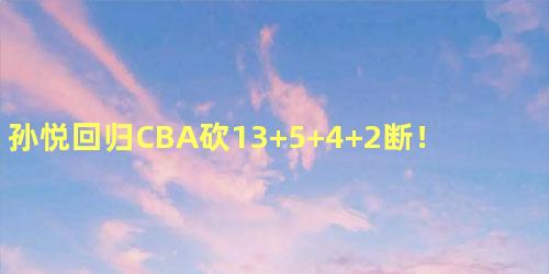 孙悦回归CBA砍13+5+4+2断！还是全能战士！