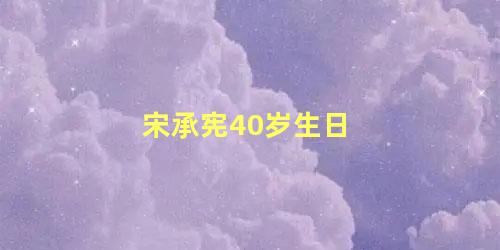 宋承宪40岁生日