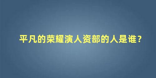 平凡的荣耀演人资部的人是谁？