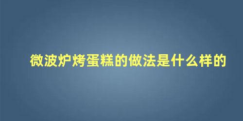 微波炉烤蛋糕的做法是什么样的