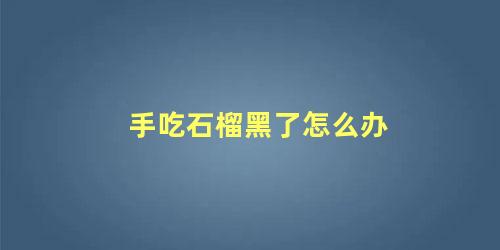 手吃石榴黑了怎么办