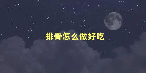 排骨怎么做好吃