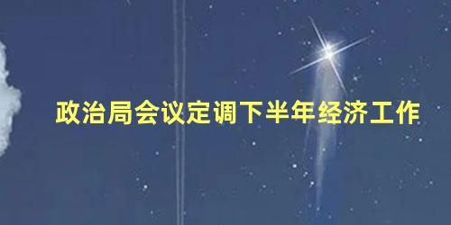 政治局会议定调下半年经济工作