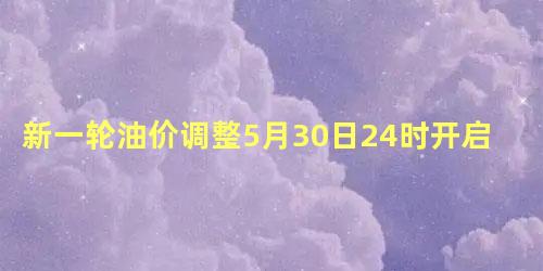 新一轮油价调整5月30日24时开启