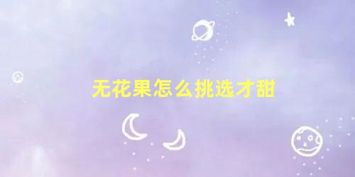 无花果怎么挑选才甜