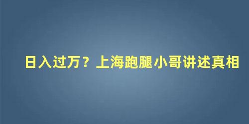 日入过万？上海跑腿小哥讲述真相