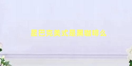 星巴克美式是黑咖啡么