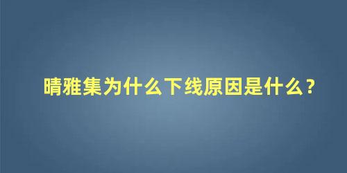 晴雅集为什么下线原因是什么？