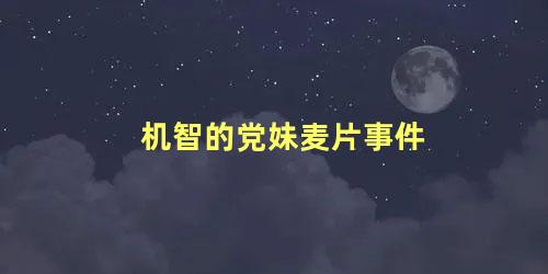 机智的党妹麦片事件