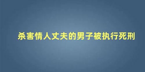 杀害情人丈夫的男子被执行死刑