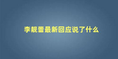 李靓蕾最新回应说了什么