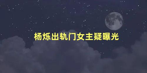 杨烁出轨门女主疑曝光