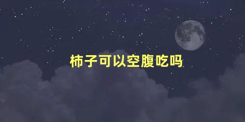 柿子可以空腹吃吗