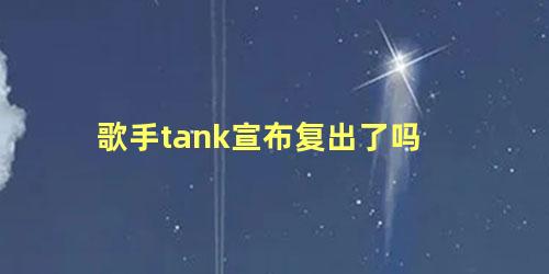 歌手tank宣布复出了吗