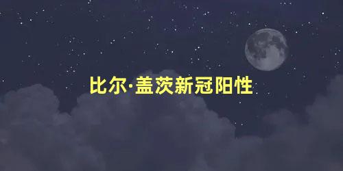 比尔·盖茨新冠阳性