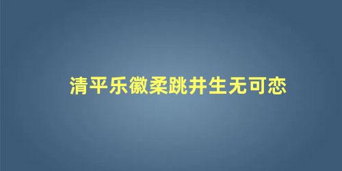 清平乐徽柔跳井生无可恋